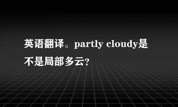 英语翻译。partly cloudy是不是局部多云？