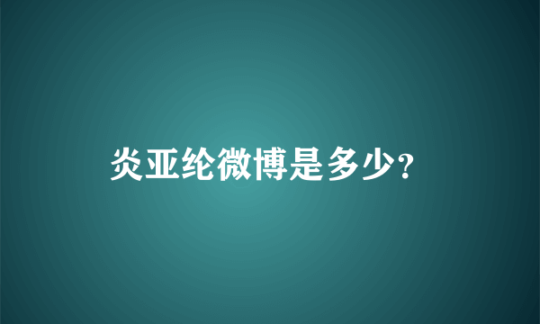 炎亚纶微博是多少？