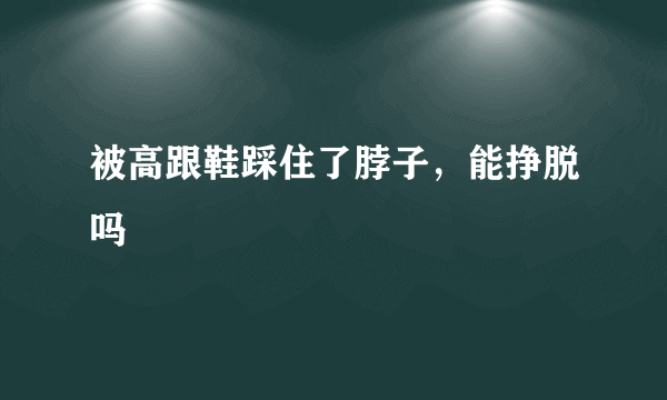 被高跟鞋踩住了脖子，能挣脱吗