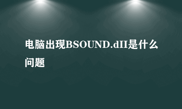 电脑出现BSOUND.dII是什么问题