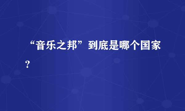 “音乐之邦”到底是哪个国家？