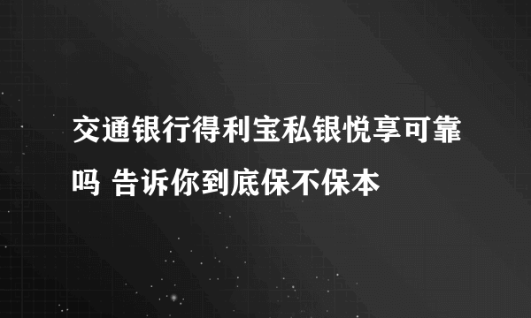 交通银行得利宝私银悦享可靠吗 告诉你到底保不保本