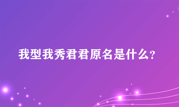 我型我秀君君原名是什么？