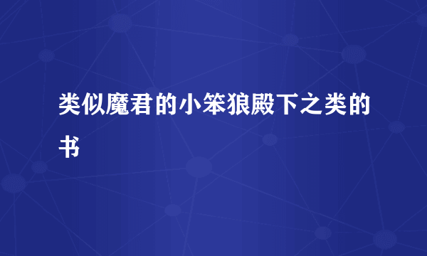 类似魔君的小笨狼殿下之类的书