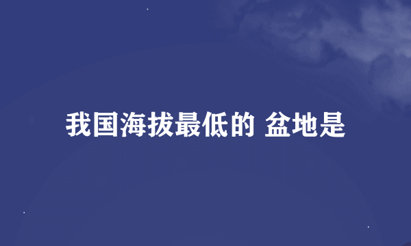 我国海拔最低的 盆地是