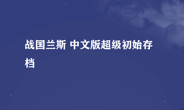 战国兰斯 中文版超级初始存档