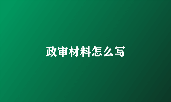 政审材料怎么写