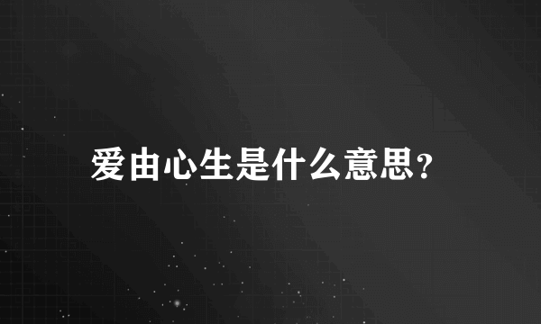 爱由心生是什么意思？