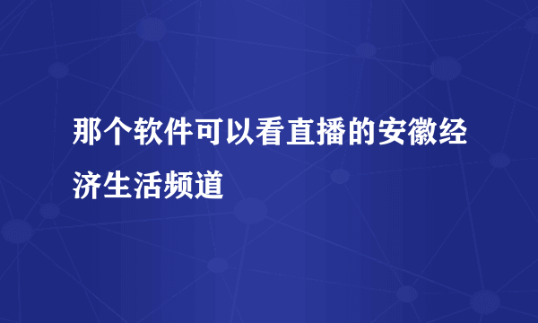 那个软件可以看直播的安徽经济生活频道