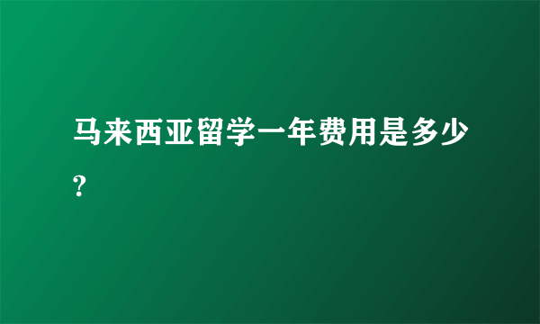 马来西亚留学一年费用是多少?