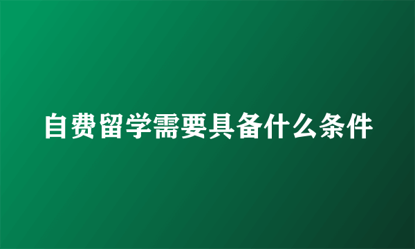 自费留学需要具备什么条件