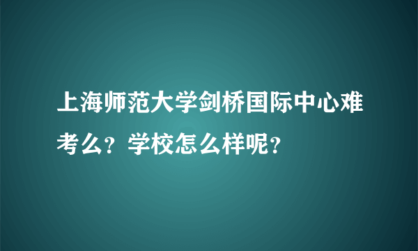 上海师范大学剑桥国际中心难考么？学校怎么样呢？