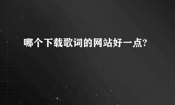 哪个下载歌词的网站好一点?