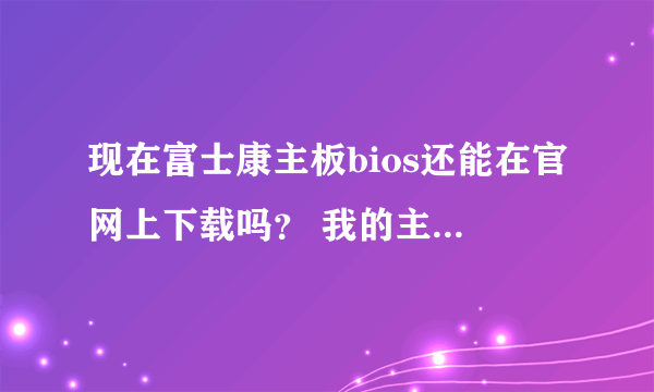 现在富士康主板bios还能在官网上下载吗？ 我的主板是h61mxv