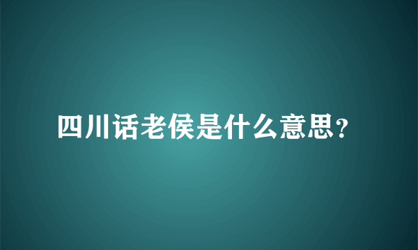 四川话老侯是什么意思？