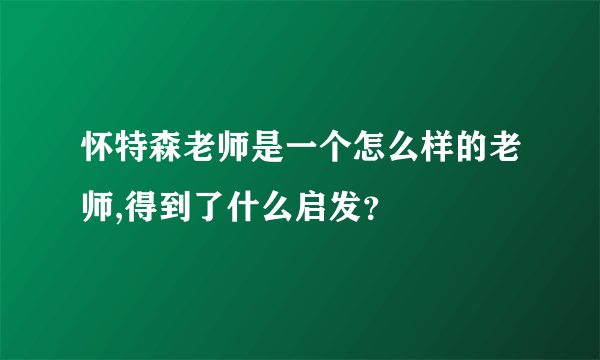 怀特森老师是一个怎么样的老师,得到了什么启发？