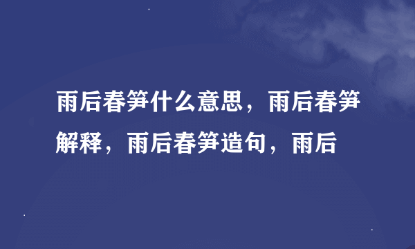 雨后春笋什么意思，雨后春笋解释，雨后春笋造句，雨后