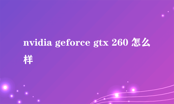 nvidia geforce gtx 260 怎么样