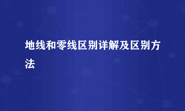 地线和零线区别详解及区别方法