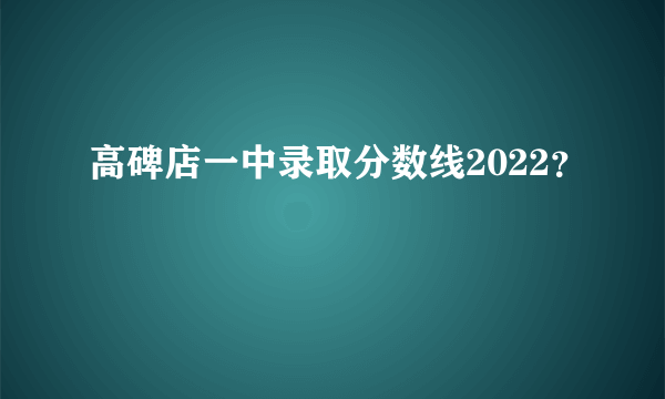 高碑店一中录取分数线2022？