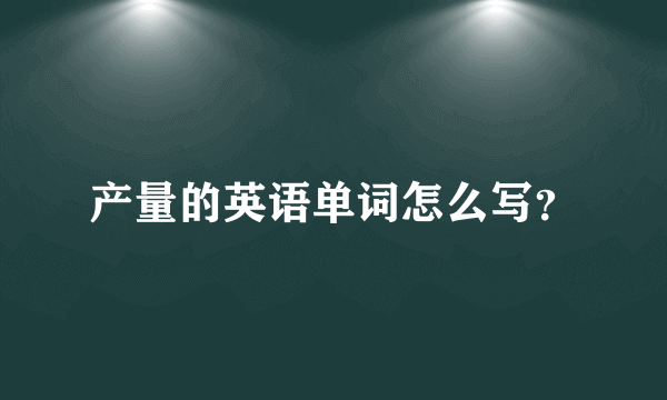 产量的英语单词怎么写？