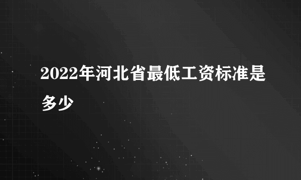 2022年河北省最低工资标准是多少