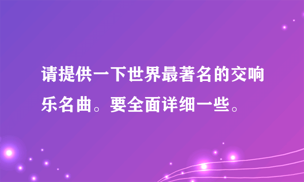 请提供一下世界最著名的交响乐名曲。要全面详细一些。