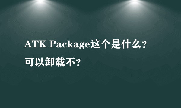 ATK Package这个是什么？可以卸载不？