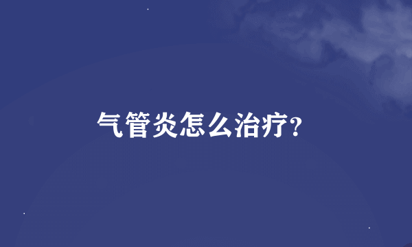 气管炎怎么治疗？