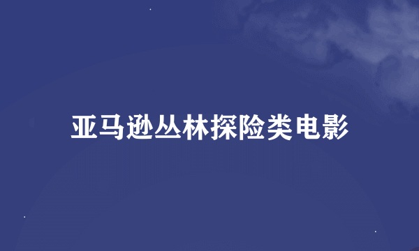 亚马逊丛林探险类电影