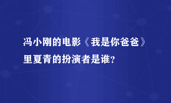 冯小刚的电影《我是你爸爸》里夏青的扮演者是谁？