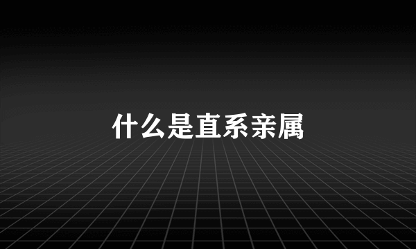 什么是直系亲属