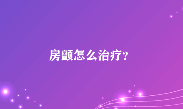 房颤怎么治疗？