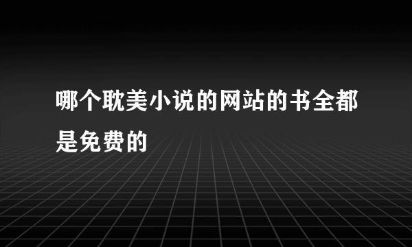 哪个耽美小说的网站的书全都是免费的