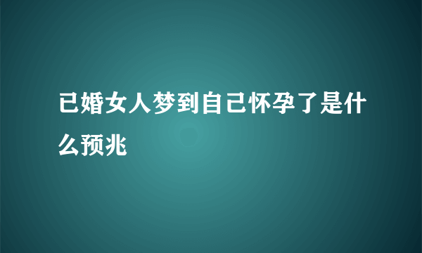 已婚女人梦到自己怀孕了是什么预兆