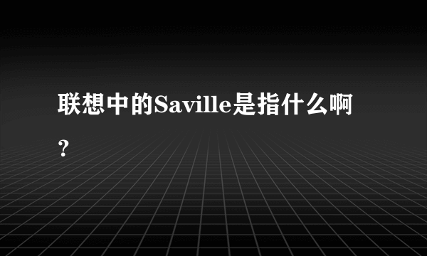 联想中的Saville是指什么啊？