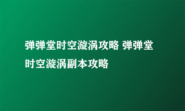 弹弹堂时空漩涡攻略 弹弹堂时空漩涡副本攻略