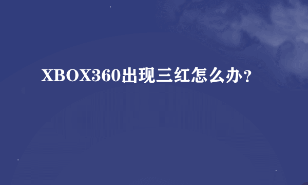 XBOX360出现三红怎么办？