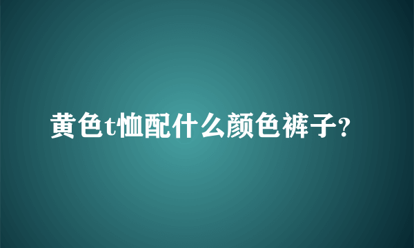 黄色t恤配什么颜色裤子？