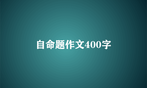 自命题作文400字