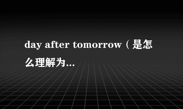 day after tomorrow（是怎么理解为〈后天的〉）