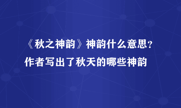 《秋之神韵》神韵什么意思？作者写出了秋天的哪些神韵