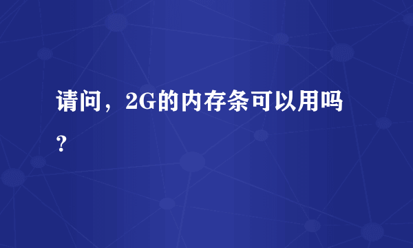 请问，2G的内存条可以用吗？