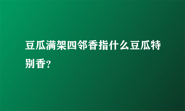 豆瓜满架四邻香指什么豆瓜特别香？