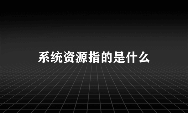 系统资源指的是什么