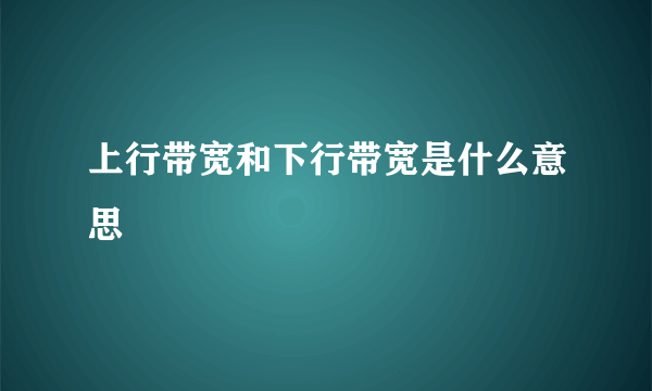 上行带宽和下行带宽是什么意思