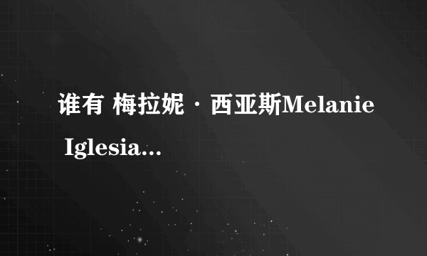 谁有 梅拉妮·西亚斯Melanie Iglesias的详细资料。