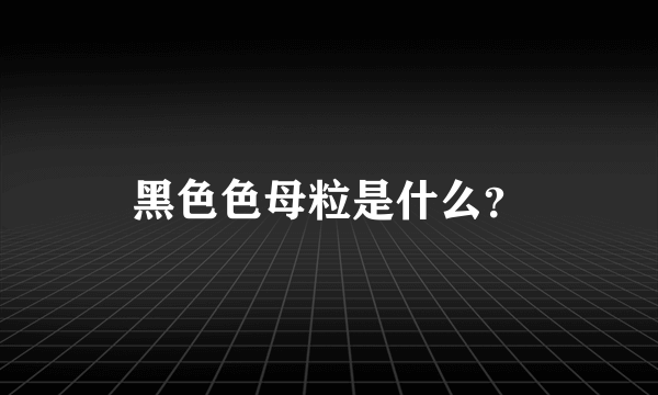 黑色色母粒是什么？