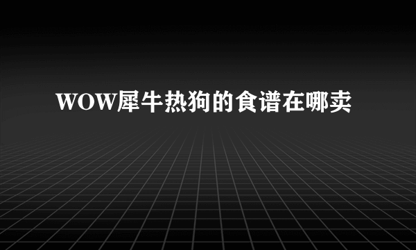 WOW犀牛热狗的食谱在哪卖