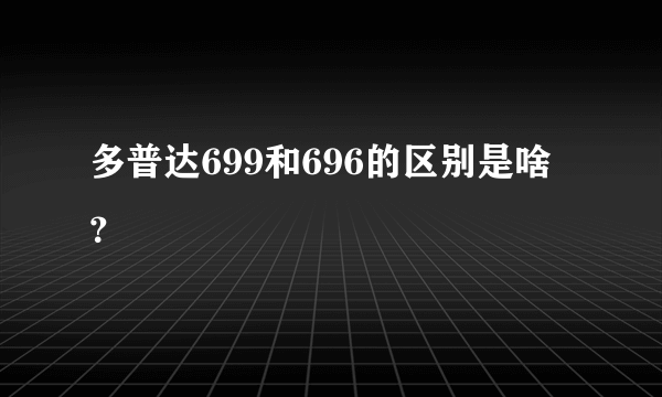 多普达699和696的区别是啥？